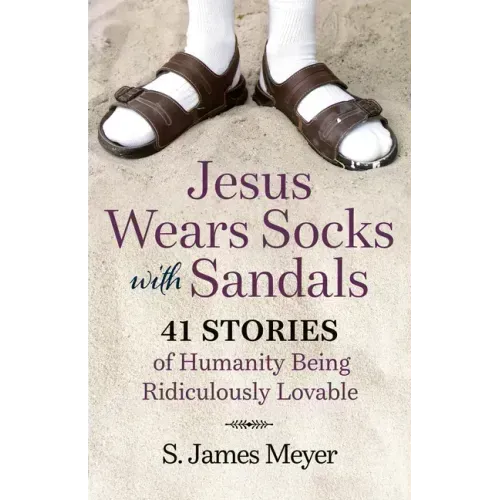 Jesus Wears Socks with Sandals: 41 Stories of Humanity Being Ridiculously Lovable