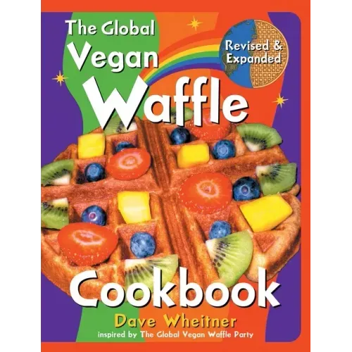 The Global Vegan Waffle Cookbook: 106 Dairy-Free, Egg-Free Recipes for Waffles & Toppings, Including Gluten-Free, Easy, Exotic, Sweet, Spicy, & Savory