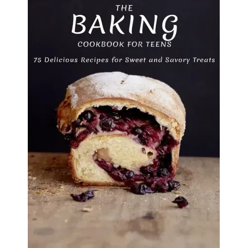 The Baking Cookbook For Teens: 75 Delicious Recipes For Sweet And Savory Treats