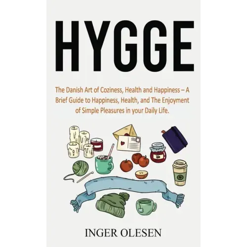 Hygge: The Danish Art of Coziness, Health and Happiness - a Brief Guide to Happiness, Health, and the Enjoyment of Simple Pleasures in Your Daily Life