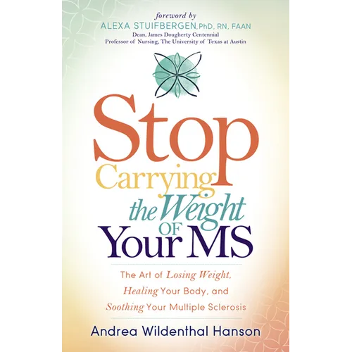 Stop Carrying the Weight of Your MS: The Art of Losing Weight, Healing Your Body, and Soothing Your Multiple Sclerosis