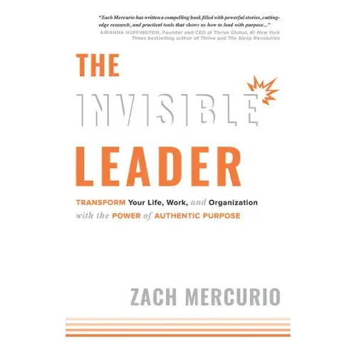 The Invisible Leader: Transform Your Life, Work, and Organization with the Power of Authentic Purpose