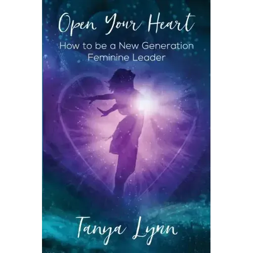 Open Your Heart: How to be a New Generation Feminine Leader