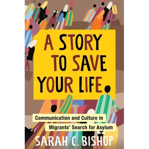 A Story to Save Your Life: Communication and Culture in Migrants' Search for Asylum