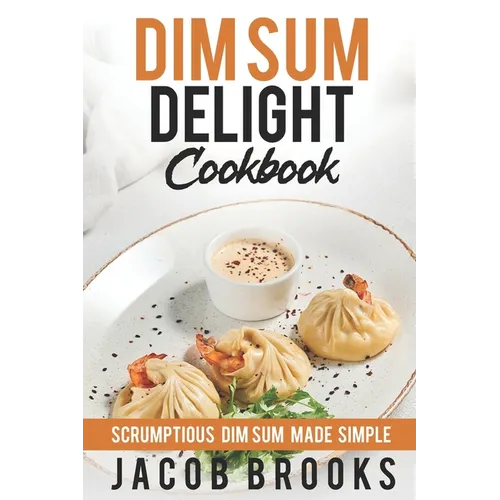 Dim Sum Delight Cookbook: Scrumptious Dim Sum Made Simple