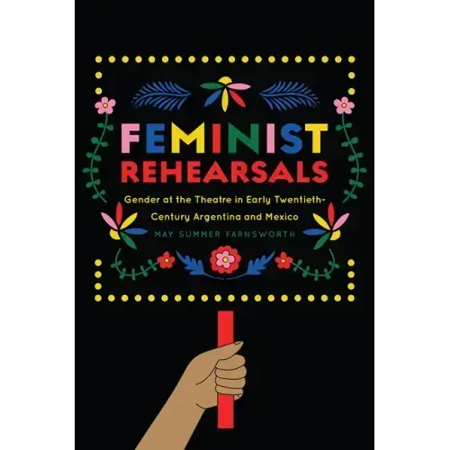Feminist Rehearsals: Gender at the Theatre in Early Twentieth-Century Argentina and Mexico