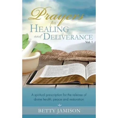 Prayers for Healing and Deliverance: A spiritual prescription for the release of divine health, peace and restoration