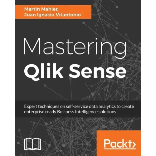 Mastering Qlik Sense: Expert techniques on self-service data analytics to create enterprise ready Business Intelligence solutions