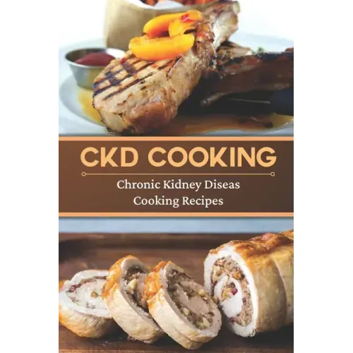 CKD Cooking: Chronic Kidney Disease Cooking Recipes: Renal Diet Cookbook