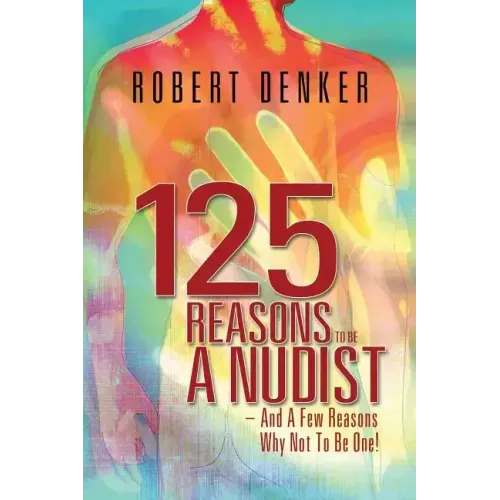 125 Reasons To Be A Nudist - And A Few Reasons Why Not To Be One!