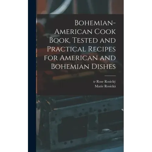 Bohemian-American Cook Book, Tested and Practical Recipes for American and Bohemian Dishes