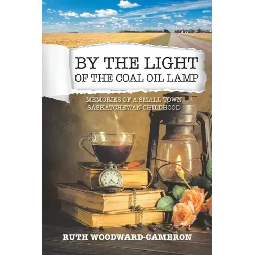 By the Light of the Coal Oil Lamp: Memories of a Small-Town Saskatchewan Childhood