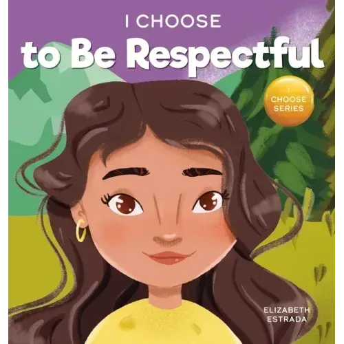 I Choose to Be Respectful: A Colorful, Rhyming Picture Book About Respect