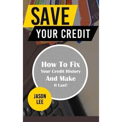 Save Your Credit: How to Fix Your Credit History and Make It Last!