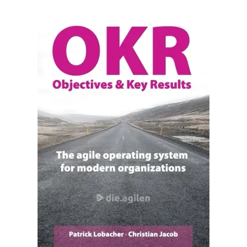Objectives & Key Results (OKR): The agile operating system for modern organizations