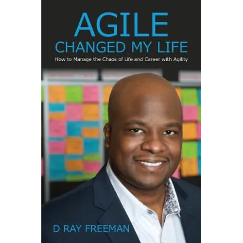 Agile Changed My Life: How to Manage the Chaos of Life and Career with Agility