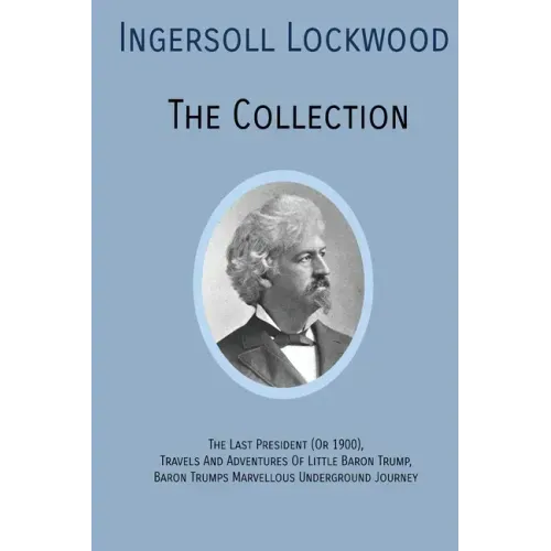 INGERSOLL LOCKWOOD The Collection: The Last President (Or 1900), Travels And Adventures Of Little Baron Trump, Baron Trumps? Marvellous Underground Jo