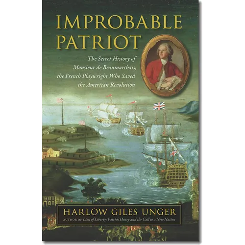 Improbable Patriot: The Secret History of Monsieur de Beaumarchais, the French Playwright Who Saved the American Revolution