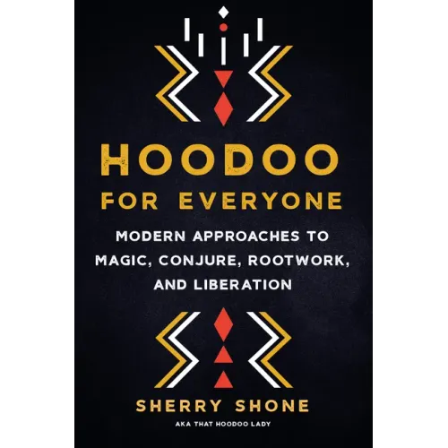 Hoodoo for Everyone: Modern Approaches to Magic, Conjure, Rootwork, and Liberation