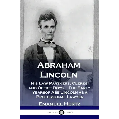 Abraham Lincoln: His Law Partners, Clerks and Office Boys - The Early Years of Abe Lincoln as a Professional Lawyer