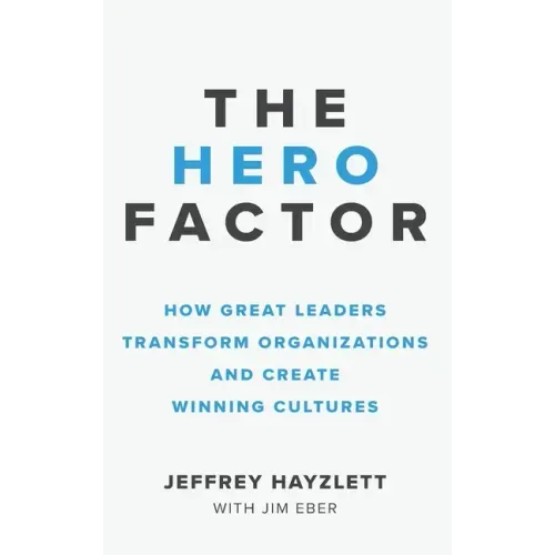 Hero Factor: How Great Leaders Transform Organizations and Create Winning Cultures