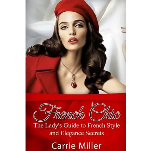 French Chic: The Lady's Guide to French Style and Elegance Secrets