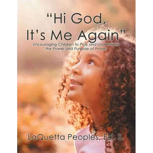 "Hi God, It's Me Again": Encouraging Children to Pray and Understand the Power and Purpose of Prayer