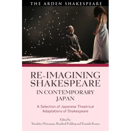 Re-imagining Shakespeare in Contemporary Japan: A Selection of Japanese Theatrical Adaptations of Shakespeare