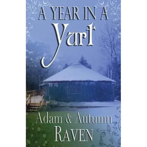 A Year in a Yurt: An Adventurous Memoir of Off-Grid Living Full of Practical Advice