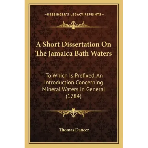 A Short Dissertation On The Jamaica Bath Waters: To Which Is Prefixed, An Introduction Concerning Mineral Waters In General (1784)