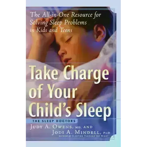 Take Charge of Your Child's Sleep: The All-In-One Resource for Solving Sleep Problems in Kids and Teens