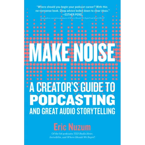 Make Noise: A Creator's Guide to Podcasting and Great Audio Storytelling
