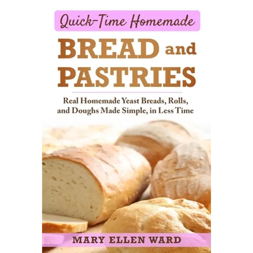 Quick-Time Homemade Bread and Pastries: Real Homemade Yeast Breads, Rolls, and Doughs Made Simple, in Less Time