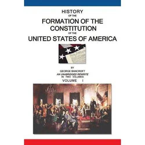 History of the Formation of the Constitution of the United States of America: Volume I of II