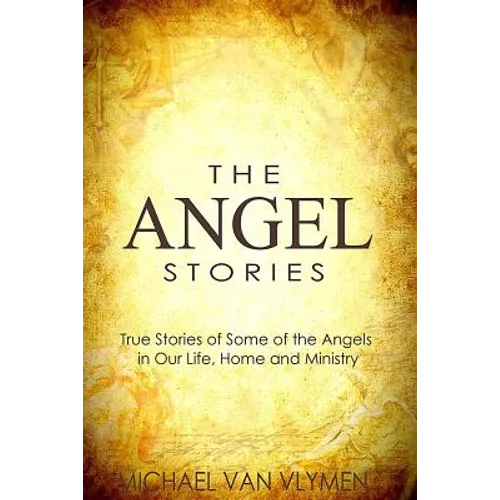 The Angel Stories: True Stories of Some of the Angels in our Life, Home and Ministry