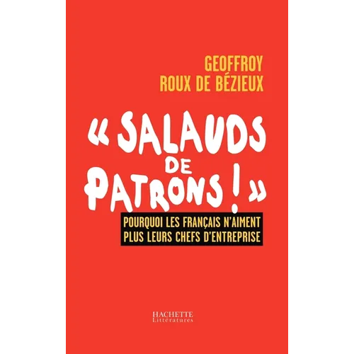 Salauds de Patrons!: Pourquoi Les Franocais n'Aiment Plus Leurs Chefs d'Entreprise