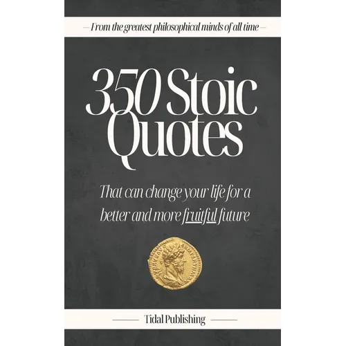 350 Stoic Quotes: That can change your life for a better and more fruitful future: With 350 inspiring words of wisdom from a collection