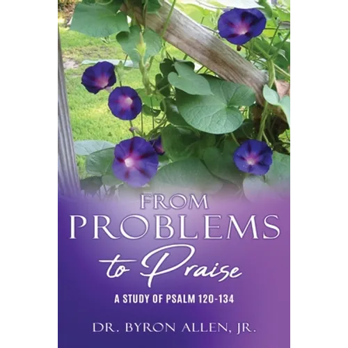 From Problems to Praise: A Study of Psalm 120-134