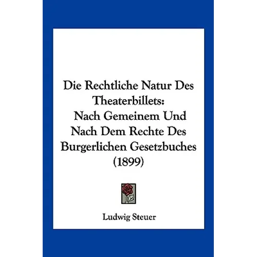 Die Rechtliche Natur Des Theaterbillets: Nach Gemeinem Und Nach Dem Rechte Des Burgerlichen Gesetzbuches (1899)