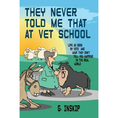 They Never Told Me That at Vet School: Life as seen by Vets and what they don't tell you happens in the real world