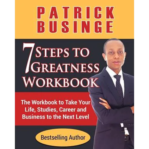 7 Steps to Greatness Workbook: The Workbook to Take Your Life, Studies, Career and Business to the Next Level