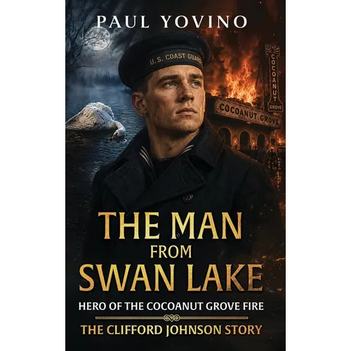 The Man From Swan Lake - Hero of The Cocoanut Grove Fire: The Clifford Johnson Story