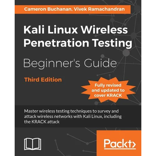 Kali Linux Wireless Penetration Testing Beginner's Guide - Third Edition: Master wireless testing techniques to survey and attack wireless networks wi