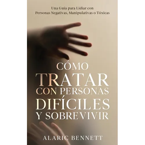 Cómo Tratar con Personas Difíciles y Sobrevivir: Una Guía para Lidiar con Personas Negativas, Manipulativas o Tóxicas