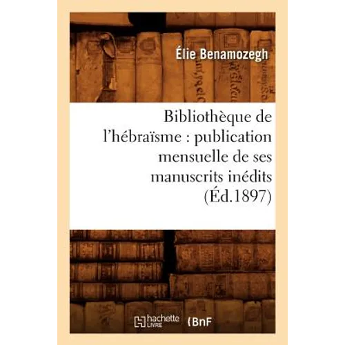 Bibliothèque de l'Hébraïsme: Publication Mensuelle de Ses Manuscrits Inédits (Éd.1897)