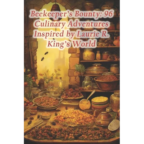 Beekeeper's Bounty: 96 Culinary Adventures Inspired by Laurie R. King's World