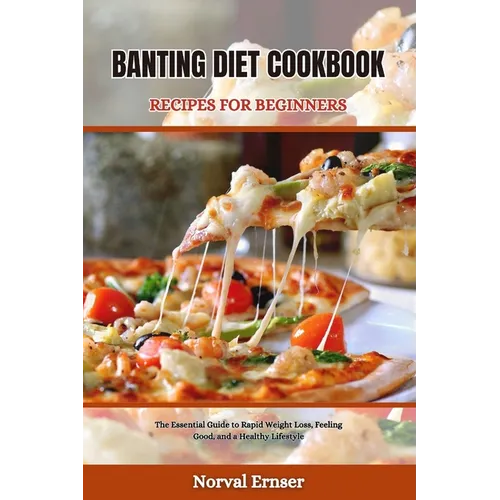 Banting Diet Cookbook Recipes for Beginners: The Essential Guide to Rapid Weight Loss, Feeling Good, and a Healthy Lifestyle