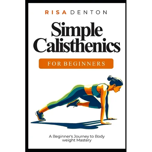 Simple Calisthenics for Beginners: A Beginner's Journey to Bodyweight Mastery
