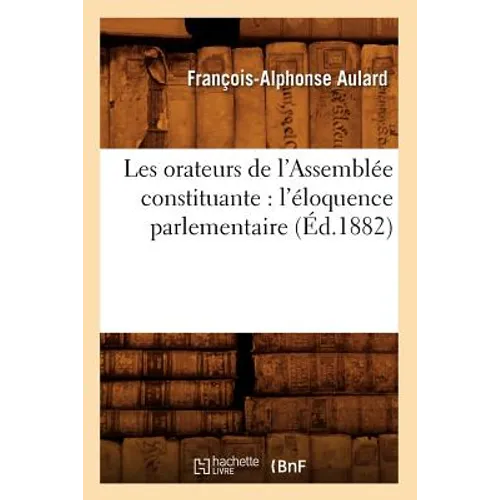 Les Orateurs de l'Assemblée Constituante: l'Éloquence Parlementaire (Éd.1882)
