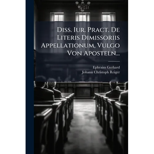 Diss. Iur. Pract. De Literis Dimissoriis Appellationum, Vulgo Von Aposteln...